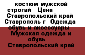 костюм мужской строгий › Цена ­ 2 500 - Ставропольский край, Ставрополь г. Одежда, обувь и аксессуары » Мужская одежда и обувь   . Ставропольский край